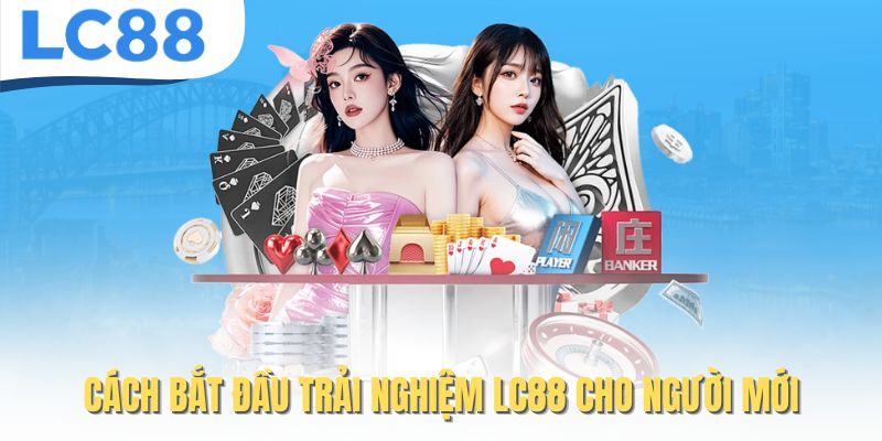 Cách bắt đầu trải nghiệm LC88 cho người mới